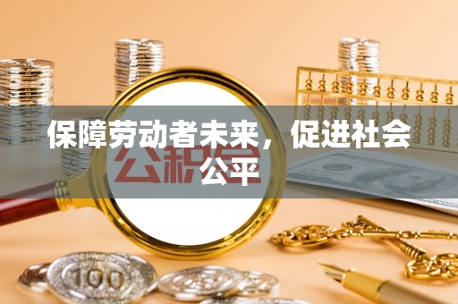 顺城保障劳动者未来，促进社会公平