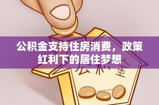 顺城公积金支持住房消费，政策红利下的居住梦想