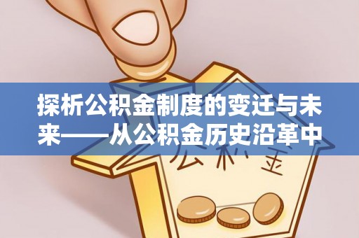 顺城探析公积金制度的变迁与未来——从公积金历史沿革中读懂社会福利发展