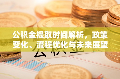 顺城公积金提取时间解析，政策变化、流程优化与未来展望