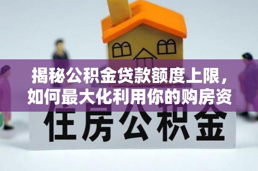 顺城揭秘公积金贷款额度上限，如何最大化利用你的购房资金？