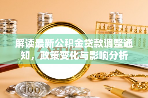 顺城解读最新公积金贷款调整通知，政策变化与影响分析