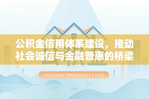 顺城公积金信用体系建设，推动社会诚信与金融普惠的桥梁