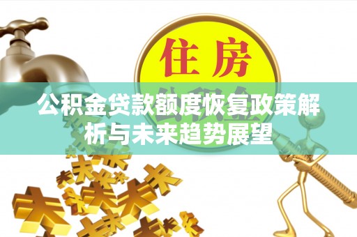 顺城公积金贷款额度恢复政策解析与未来趋势展望