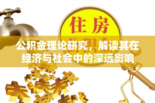 顺城公积金理论研究，解读其在经济与社会中的深远影响