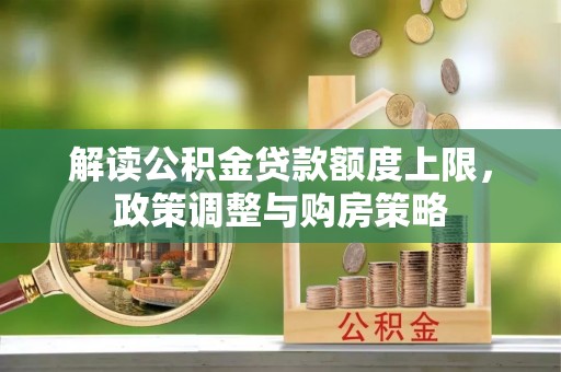 顺城解读公积金贷款额度上限，政策调整与购房策略
