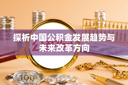 顺城探析中国公积金发展趋势与未来改革方向