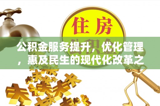顺城公积金服务提升，优化管理，惠及民生的现代化改革之路