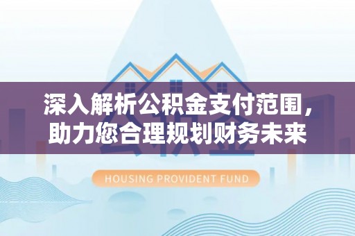 顺城深入解析公积金支付范围，助力您合理规划财务未来