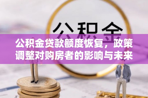顺城公积金贷款额度恢复，政策调整对购房者的影响与未来展望