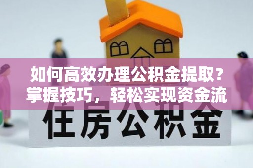 顺城如何高效办理公积金提取？掌握技巧，轻松实现资金流动