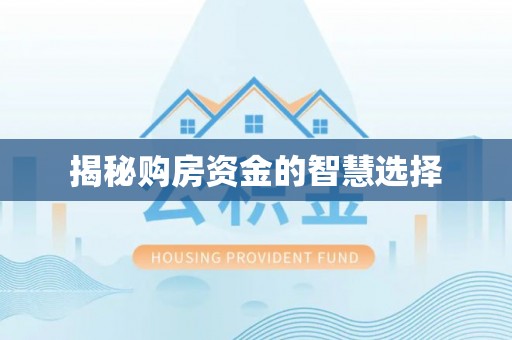 顺城揭秘购房资金的智慧选择
