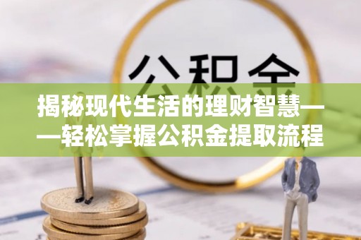 顺城揭秘现代生活的理财智慧——轻松掌握公积金提取流程的实用指南