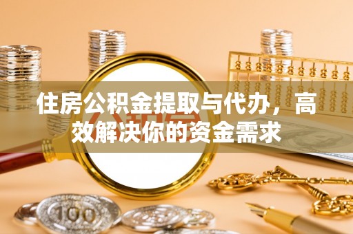 顺城住房公积金提取与代办，高效解决你的资金需求