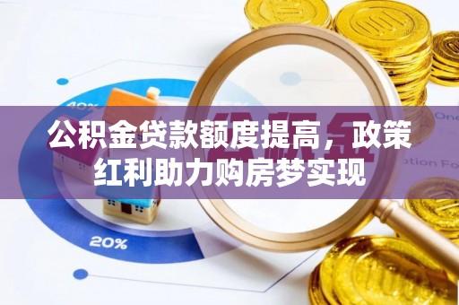 顺城公积金贷款额度提高，政策红利助力购房梦实现
