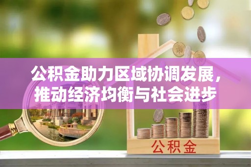 顺城公积金助力区域协调发展，推动经济均衡与社会进步