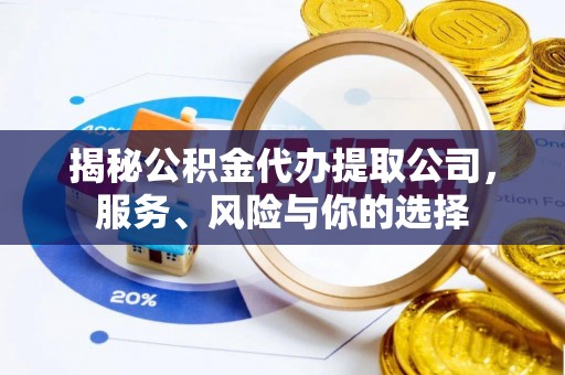 顺城揭秘公积金代办提取公司，服务、风险与你的选择