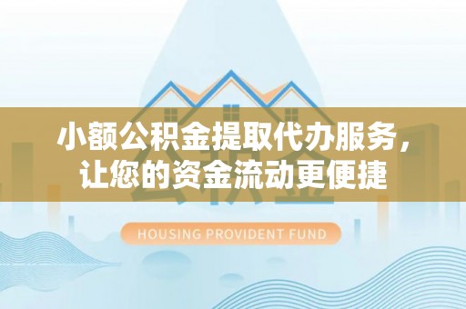 顺城小额公积金提取代办服务，让您的资金流动更便捷