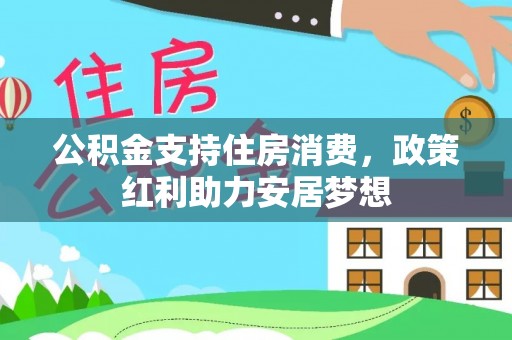 顺城公积金支持住房消费，政策红利助力安居梦想