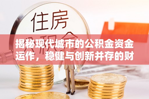 顺城揭秘现代城市的公积金资金运作，稳健与创新并存的财富管理之道