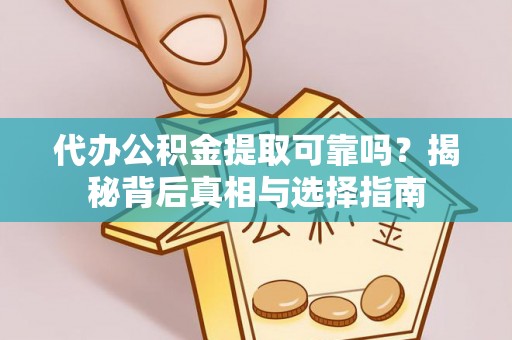 顺城代办公积金提取可靠吗？揭秘背后真相与选择指南