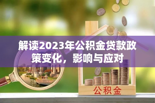 顺城解读2023年公积金贷款政策变化，影响与应对