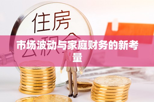 顺城市场波动与家庭财务的新考量