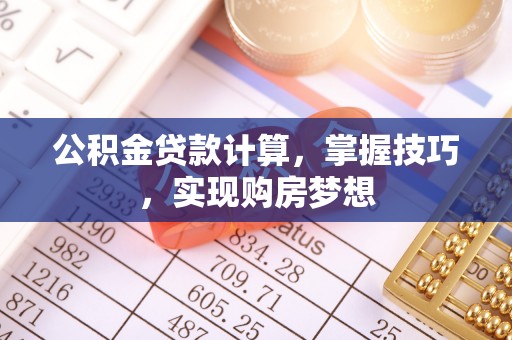顺城公积金贷款计算，掌握技巧，实现购房梦想