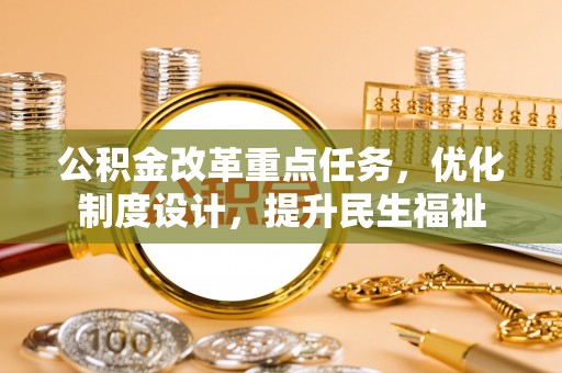 顺城公积金改革重点任务，优化制度设计，提升民生福祉