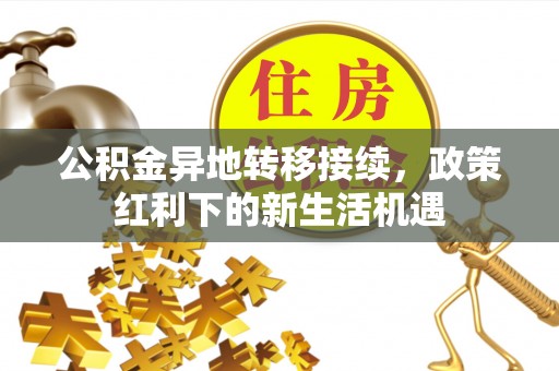 顺城公积金异地转移接续，政策红利下的新生活机遇