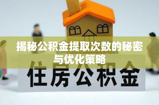 顺城揭秘公积金提取次数的秘密与优化策略