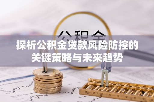顺城探析公积金贷款风险防控的关键策略与未来趋势