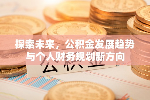顺城探索未来，公积金发展趋势与个人财务规划新方向