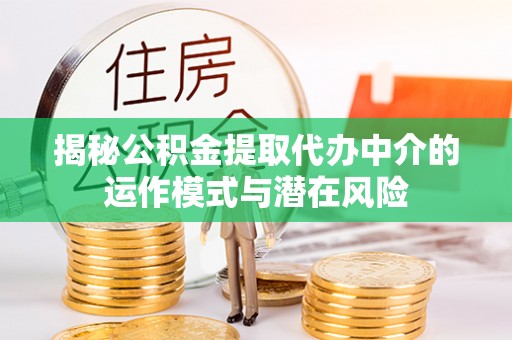 顺城揭秘公积金提取代办中介的运作模式与潜在风险