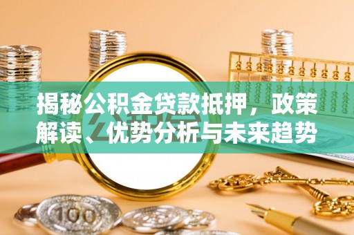 顺城揭秘公积金贷款抵押，政策解读、优势分析与未来趋势