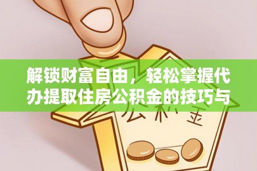 顺城解锁财富自由，轻松掌握代办提取住房公积金的技巧与攻略