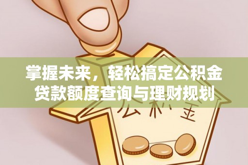 顺城掌握未来，轻松搞定公积金贷款额度查询与理财规划