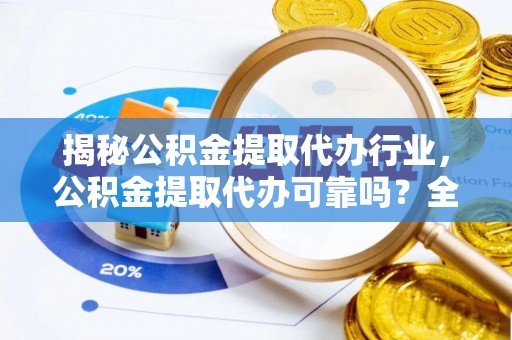 顺城揭秘公积金提取代办行业，公积金提取代办可靠吗？全面解析与风险规避