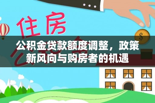 顺城公积金贷款额度调整，政策新风向与购房者的机遇