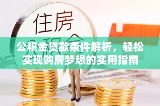 顺城公积金贷款条件解析，轻松实现购房梦想的实用指南