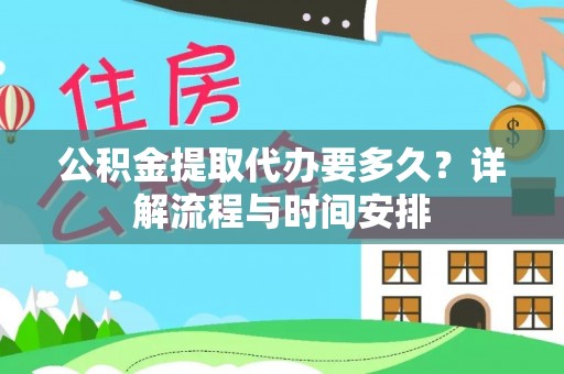 顺城公积金提取代办要多久？详解流程与时间安排