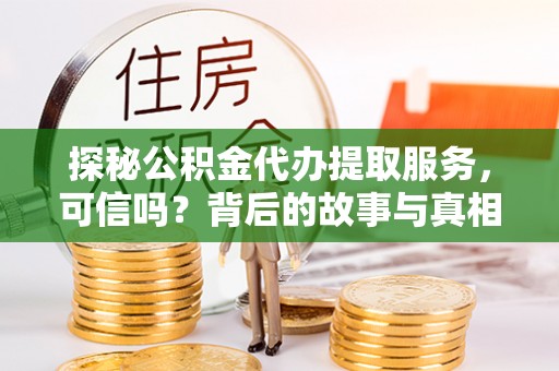 顺城探秘公积金代办提取服务，可信吗？背后的故事与真相