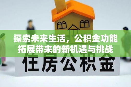 顺城探索未来生活，公积金功能拓展带来的新机遇与挑战