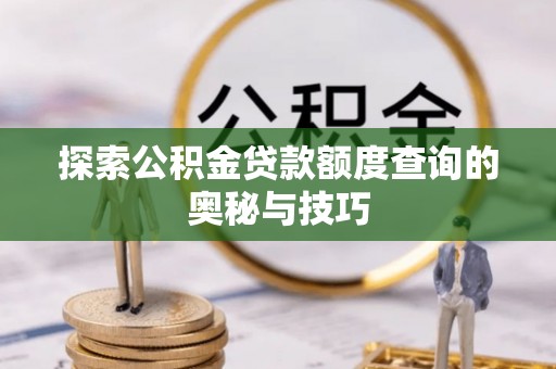 顺城探索公积金贷款额度查询的奥秘与技巧