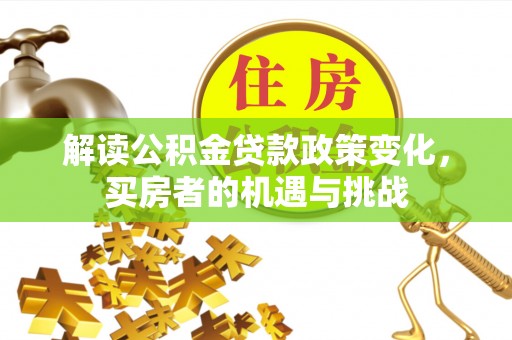 顺城解读公积金贷款政策变化，买房者的机遇与挑战