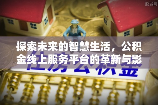 顺城探索未来的智慧生活，公积金线上服务平台的革新与影响