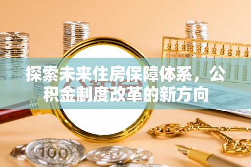 顺城探索未来住房保障体系，公积金制度改革的新方向
