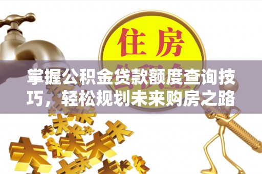 顺城掌握公积金贷款额度查询技巧，轻松规划未来购房之路