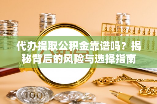 顺城代办提取公积金靠谱吗？揭秘背后的风险与选择指南