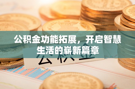 顺城公积金功能拓展，开启智慧生活的崭新篇章